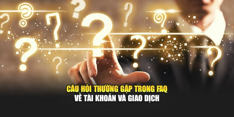 Câu hỏi thường gặp trong FAQ về tài khoản và giao dịch