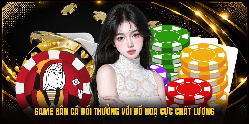 Game bắn cá đổi thưởng với đồ hoạ cực chất lượng
